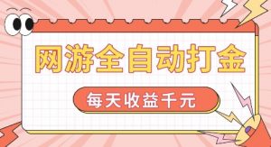 网游全自动打金，每天收益1k+ 简单有手就行【揭秘】-林文副业站