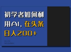 初学者如何利用AI，在头条日入200+-林文副业站