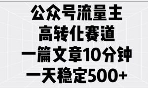 公众号流量主高转化赛道，一篇文章10分钟，一天稳定5张-林文副业站