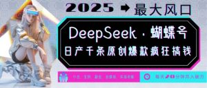 DeepSeek+蝴蝶号,2025年最大风口,日产千条原创爆款,轻松月入破W-林文副业站