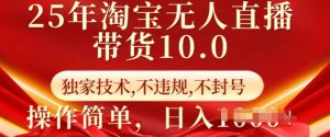 25年淘宝无人直播带货10.0   独家技术，不违规，不封号，操作简单，日入多张【揭秘】-林文副业站