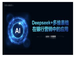Deepseek+多维表格在银行营销场景中的应用-林文副业站