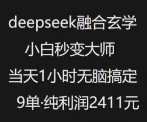 抖音小红书deepseek融合玄学，纯小白秒变大师，当天1小时无脑搞定9单，纯利润上千-林文副业站