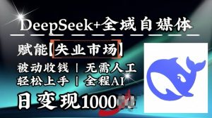 降维打击,Deepseek+全域自媒体,赋能失业市场,被动收钱,无需人工全程AI,日变现1k-林文副业站