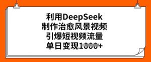 利用DeepSeek制作治愈风景视频,引爆短视频流量,单日变现多张-林文副业站