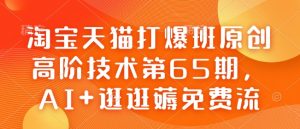 淘宝天猫打爆班原创高阶技术第65期，AI+逛逛薅免费流-林文副业站