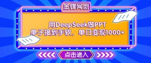用DeepSeek做PPT单子接到手软，快速接单变现，单日变现1k-林文副业站