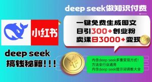 Deepseek一键免费生成小红书图文日引300+创业粉，日变现多张教程，方法全行业通用！-林文副业站