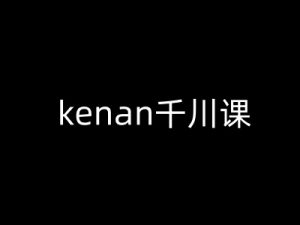 kenan千川课-kenan抖音电商巨量千川教程-林文副业站