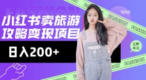 高转化玩法，小红书旅游攻略变现，低流量高转化，几乎零成本，日入2张-林文副业站