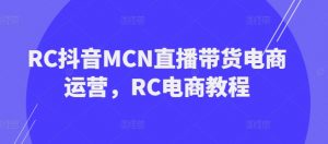 RC抖音MCN直播带货电商运营，RC电商教程-林文副业站