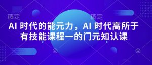 AI 时代的‮能元‬力，AI 时代高‮所于‬有技能课程‮一的‬门元‮知认‬课-林文副业站