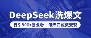 用DeepSeek洗公众号爆文，日引300+创业粉，做知识付费每天四位数变现(附详细实操教程)-林文副业站