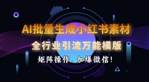 AI批量生成小红书素材，全行业引流万能模版，矩阵操作，加爆微信-林文副业站