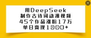 用DeepSeek制作古诗词动漫视频，45个作品涨粉17万，单日变现多张-林文副业站