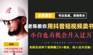 老陈·抖音短视频引流赚钱实战课程（以卖书为例），不出镜也可以做-林文副业站