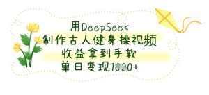 用DeepSeek制作古人健身操视频，收益拿到手软，单日变现数张-林文副业站