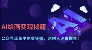 AI绘画变现秘籍：公众号流量主副业狂挣，网创人速来掘金【揭秘】-林文副业站