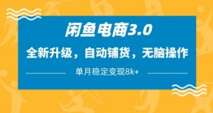闲鱼电商3.0，全新升级，自动铺货，无脑操作，单月稳定变现8k+【揭秘】-林文副业站