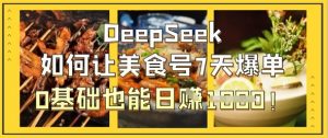 DeepSeek如何让美食号7天爆单，0基础也能日入1k-林文副业站