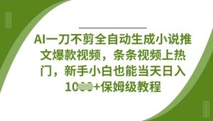 AI一刀不剪全自动生成小说推文爆款视频，条条视频上热门，新手小白也能当天日入数张-林文副业站