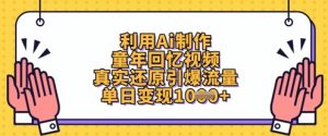 利用Ai制作童年回忆视频，真实还原引爆流量，单日变现数张-林文副业站
