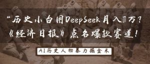 历史小白用DeepSeek月入3W？《经济日报》点名爆款赛道！-林文副业站