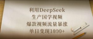 利用DeepSeek生产国学视频，爆款视频流量暴涨，单日变现数张-林文副业站