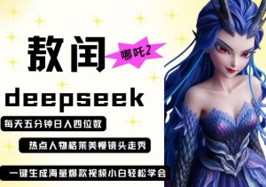 deepseek+哪吒2敖润姑姑走秀+爆款视频，起号快，爆款多，每天五分钟，日入四位数-林文副业站