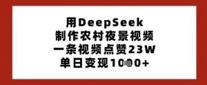 用DeepSeek制作农村夜景视频，一条视频点赞23W，单日变现多张-林文副业站