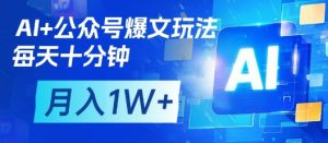 AI+公众号爆文玩法，每天十分钟，批量矩阵操作，月入1W+-林文副业站
