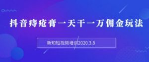 新知短视频培训：抖音痔疮膏一天干一万佣金玩法分享（视频+文档）-林文副业站