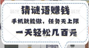 猜谜语挣钱，有手机就能做，任务无上限，只要做就有，一天轻松几百元【揭秘】-林文副业站