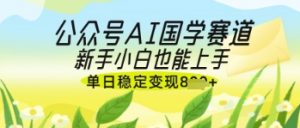 公众号AI国学爆文，国学赛道风口，新手小白也能轻松上手，单日稳定变现几张-林文副业站