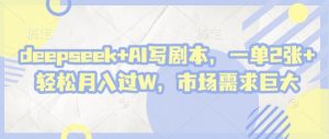 deepseek+AI写剧本，一单2张+ 轻松月入过W，市场需求巨大-林文副业站