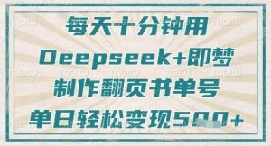 每天十分钟，用Deepseek+即梦，制作翻页书单号，疯狂涨粉，单日轻松变现5张-林文副业站
