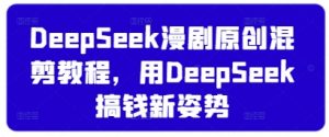 DeepSeek漫剧原创混剪教程，用DeepSeek搞钱新姿势-林文副业站