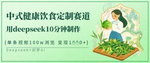 爆火中式健康饮食定制赛道，用deepseek10分钟制作，单条视频100w浏览，单日变现多张-林文副业站