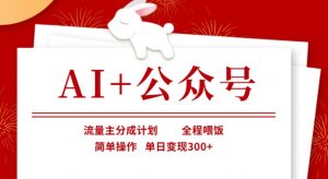 AI+公众号，流量主分成计划，全程喂饭，简单操作，单日变现3张+【揭秘】-林文副业站
