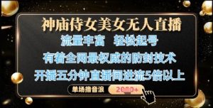 神庙侍女美女无人直播，轻松起号，有着全网最权威的防封技术，单场撸音浪1k+-林文副业站