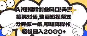 Ai短视频创业风口，夫妻搞笑对话，动画短视频五分钟做一条，可矩阵操作，轻松日入1k+【揭秘】-林文副业站