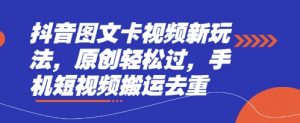 抖音图文卡视频新玩法，原创轻松过，手机短视频搬运去重-林文副业站