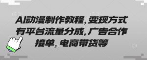 AI动漫制作教程，变现方式有平台流量分成，广告合作接单，电商带货等-林文副业站