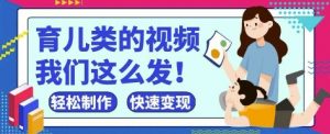 疯狂爆火！抖音，视频号育儿类的视频，小白轻松制作，快速拿到结果-林文副业站