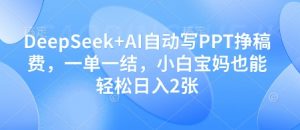 DeepSeek+AI自动写PPT挣稿费，一单一结，小白宝妈也能轻松日入2张-林文副业站