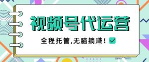 视频号代运营，团队托管计划，简单操作不限时间地点，一部手机单月轻松变现5k【揭秘】-林文副业站