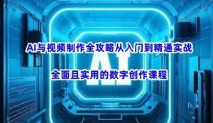 AI与视频制作全攻略从入门到精通实战，全面且实用的数字创作课程（更新3月）-林文副业站