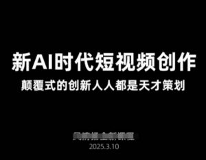AI新时代短视频创作2025年3月新课，​颠覆式的创新人人都是天才策划-林文副业站