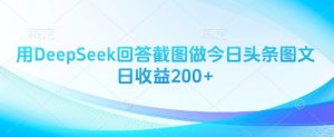 用DeepSeek回答截图做今日头条图文日收益200+-林文副业站