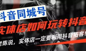 【抖音同城号】实体店抖音引流营销实战课程，教你通过同城号赚钱，抓住风口-林文副业站